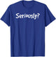 Seriously? Funny Sarcastic Popular Quote T-Shirt - T-Shirt | Royal