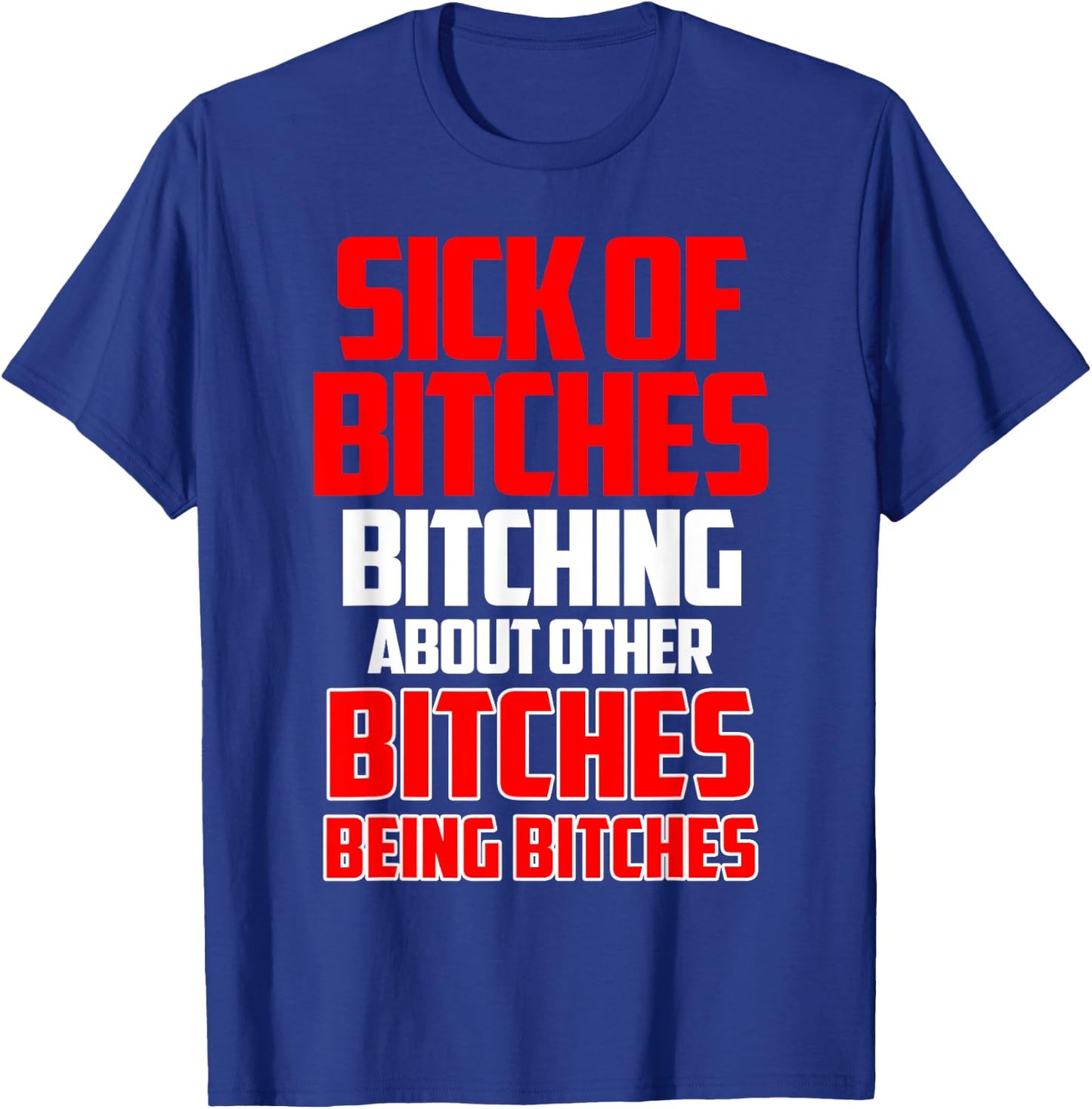 Sick of bitches bitching about other bitches being bitches T-Shirt - T-Shirt | Royal