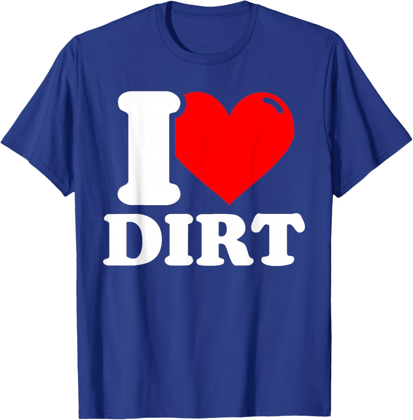 I Love Dirt - Funny Dirt Lover Gifts T-Shirt - T-Shirt | Royal