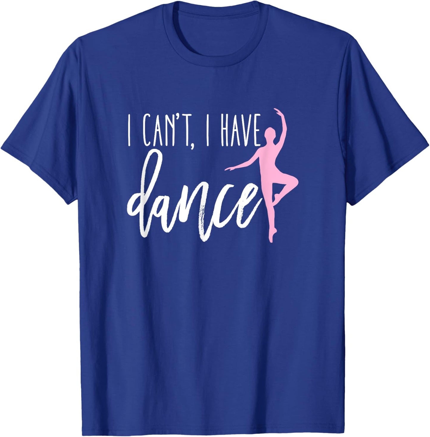 I Can't I Have Dance Shirt Funny Ballet Dancer Dancing Gift T-Shirt - T-Shirt | Royal