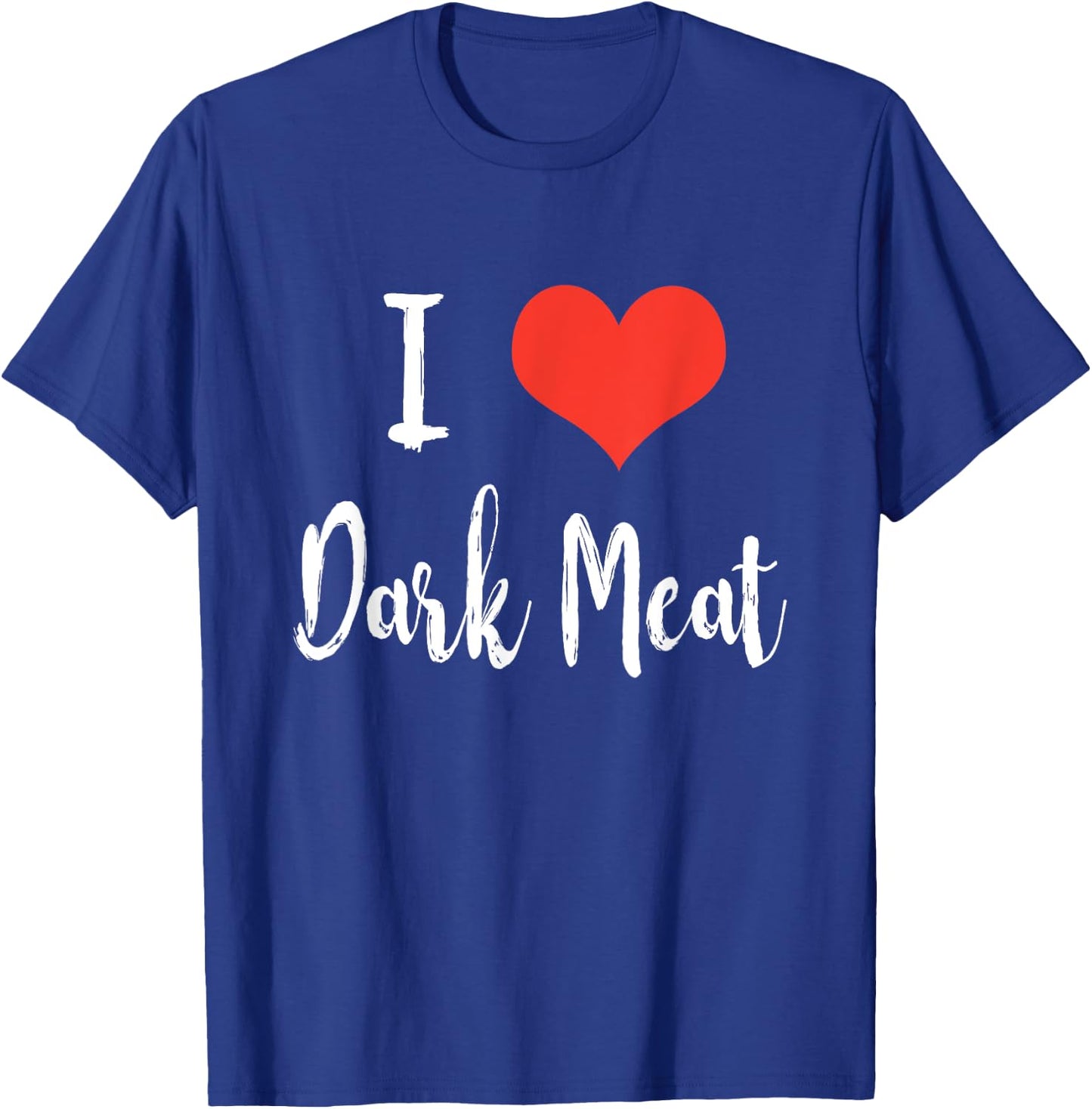 I Love Dark Meat T Shirt T-Shirt - T-Shirt | Royal