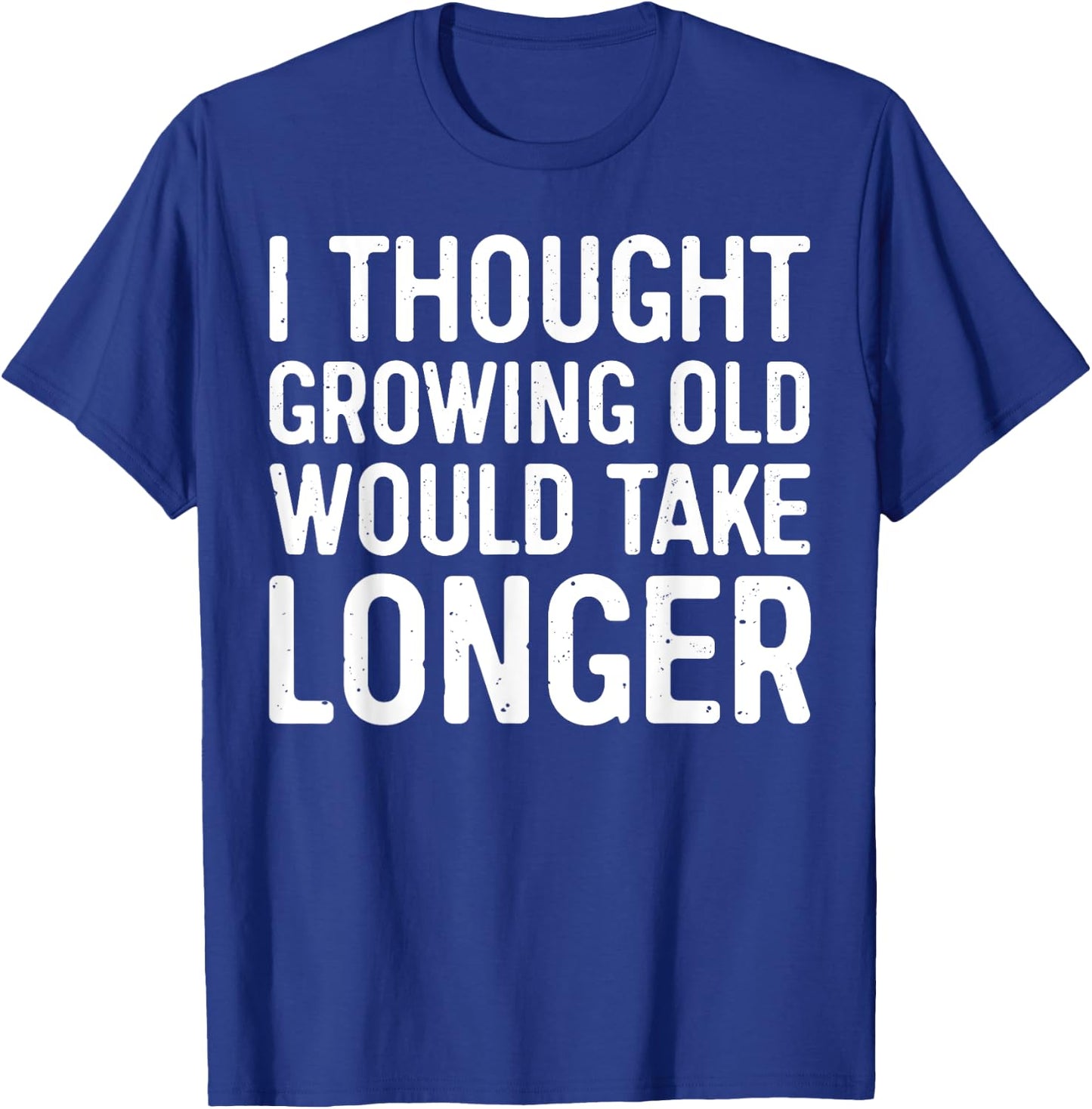 I Thought Growing Old Would Take Longer T-Shirt - T-Shirt | Royal
