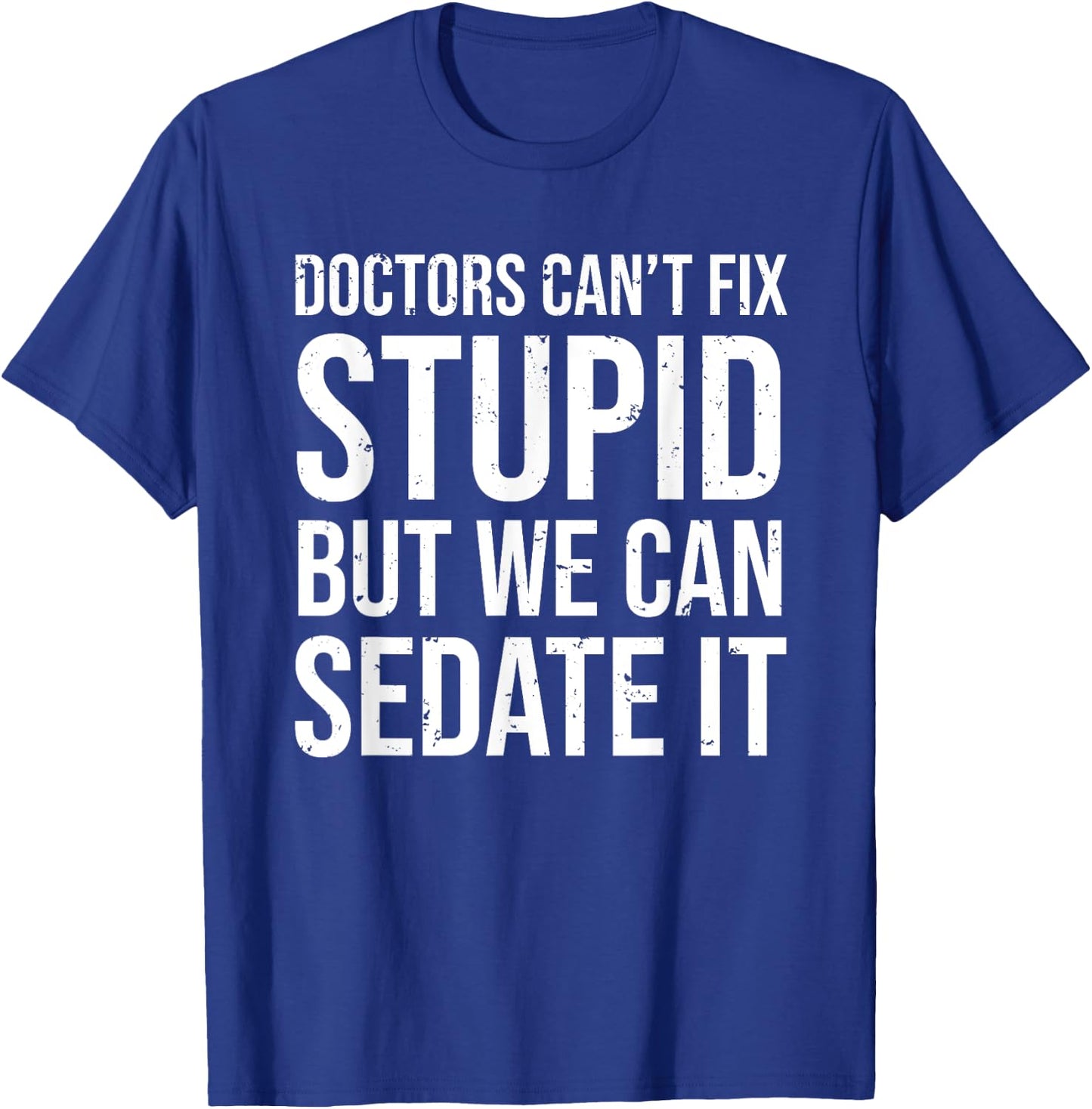 Doctors Can't Fix Stupid But We Can Sedate It Funny Doctor T-Shirt - T-Shirt | Royal