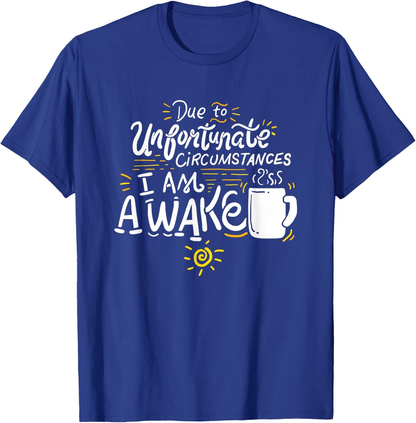 Due To Unfortunate Circumstances I Am Awake T-Shirt - T-Shirt | Royal