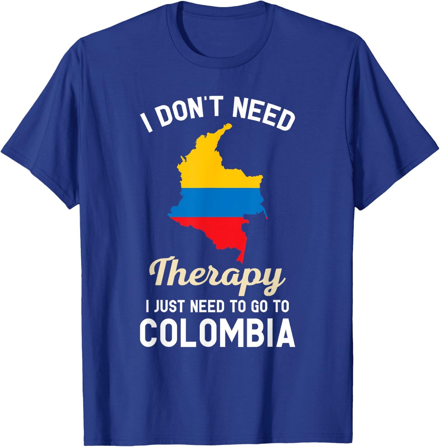 I Don't Need Therapy I Just Need to Go to Colombia T-Shirt - T-Shirt | Royal