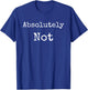 Absolutely Not Shirt, Text No Negative No Way T-Shirt - T-Shirt | Royal