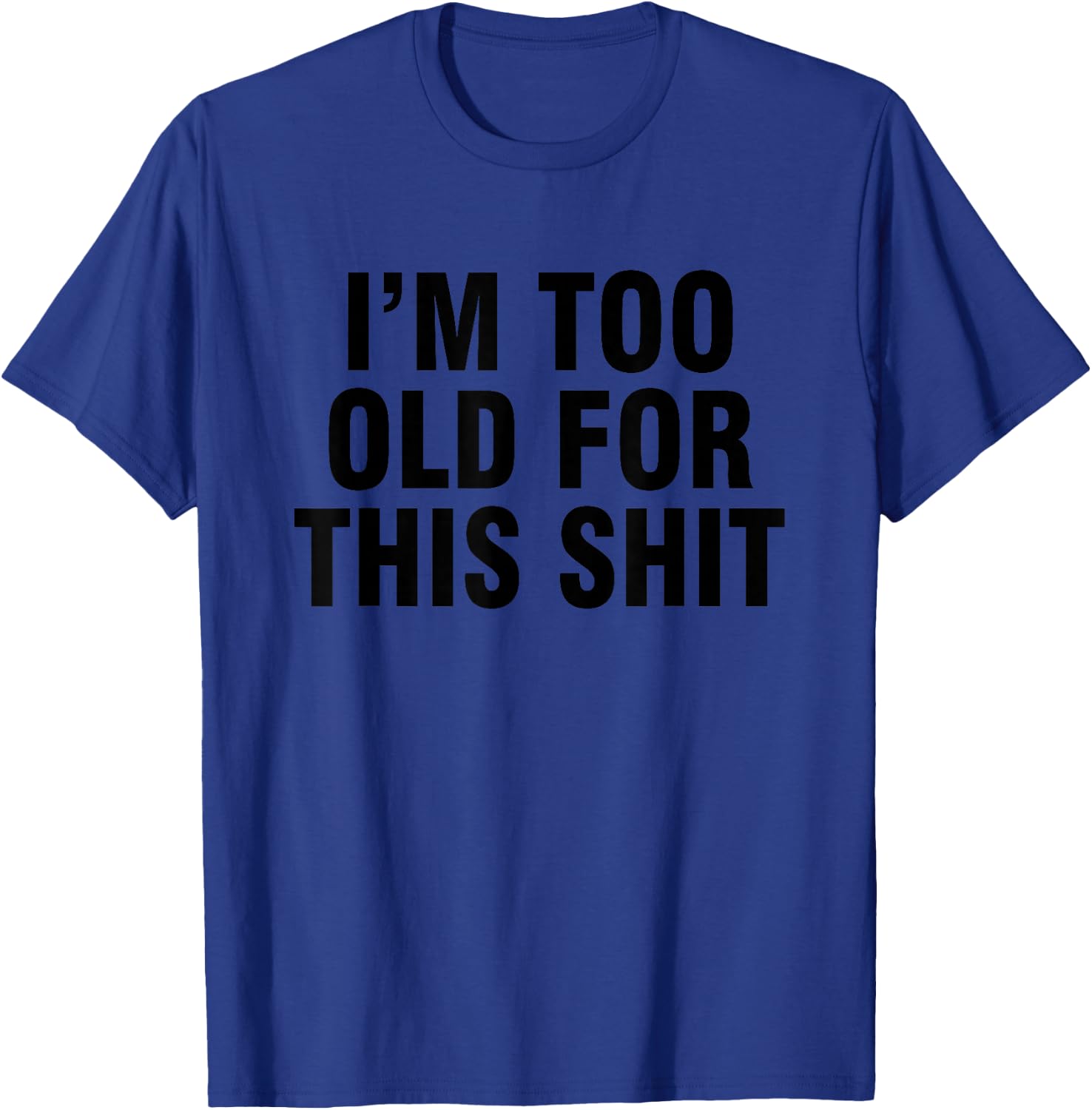 I'm too old for this shit T-Shirt - T-Shirt | Royal