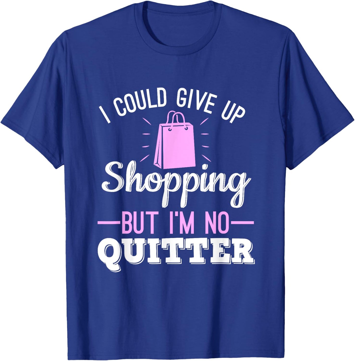 I Could Give Up Shopping But I'm No Quitter Shopaholic T-Shirt - T-Shirt | Royal