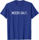Needs salt. T-Shirt - T-Shirt | Royal