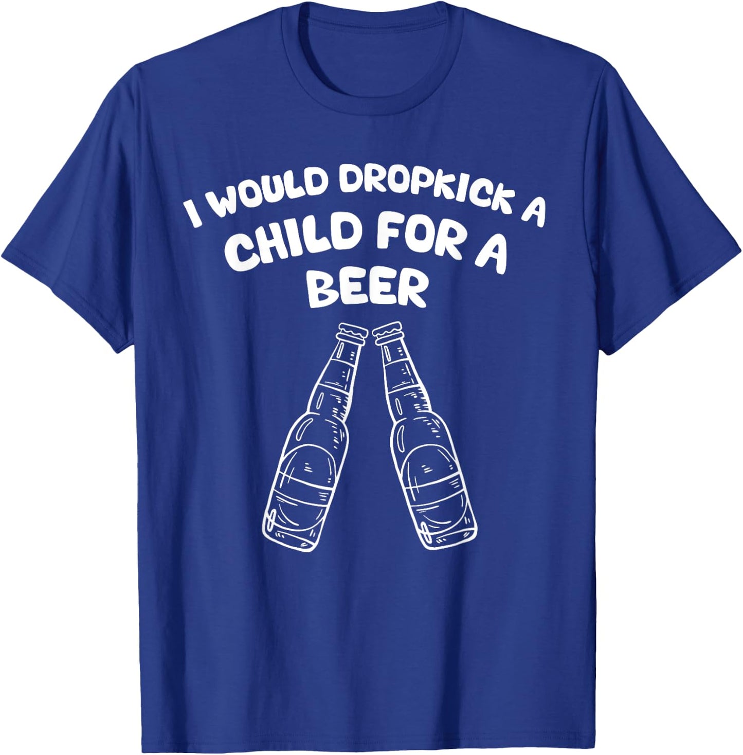 I Would Dropkick A Child For A Beer T-Shirt - T-Shirt | Royal