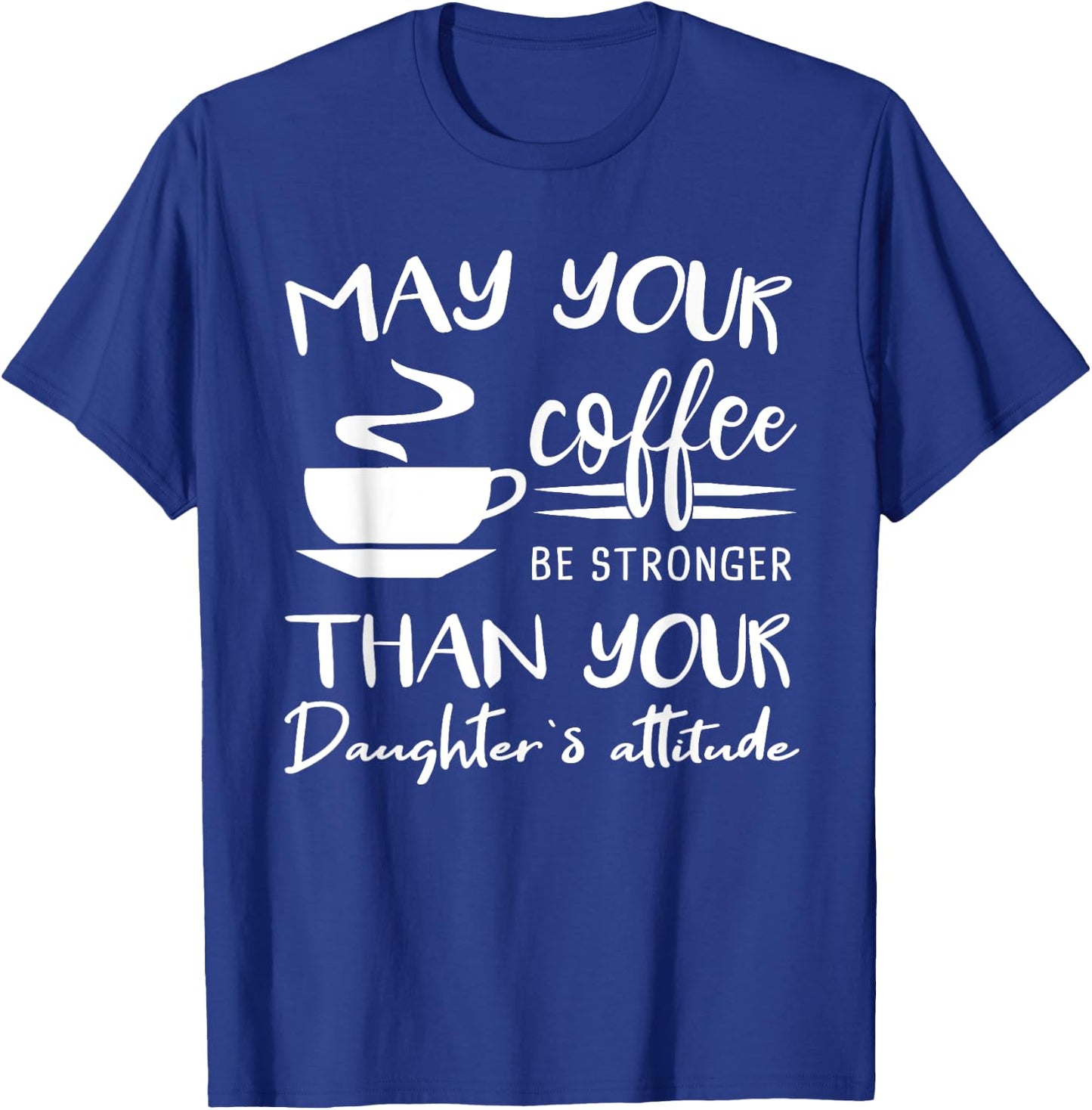 May your Coffee be Stronger than Daughter's Attitude Shirt T-Shirt - T-Shirt | Royal