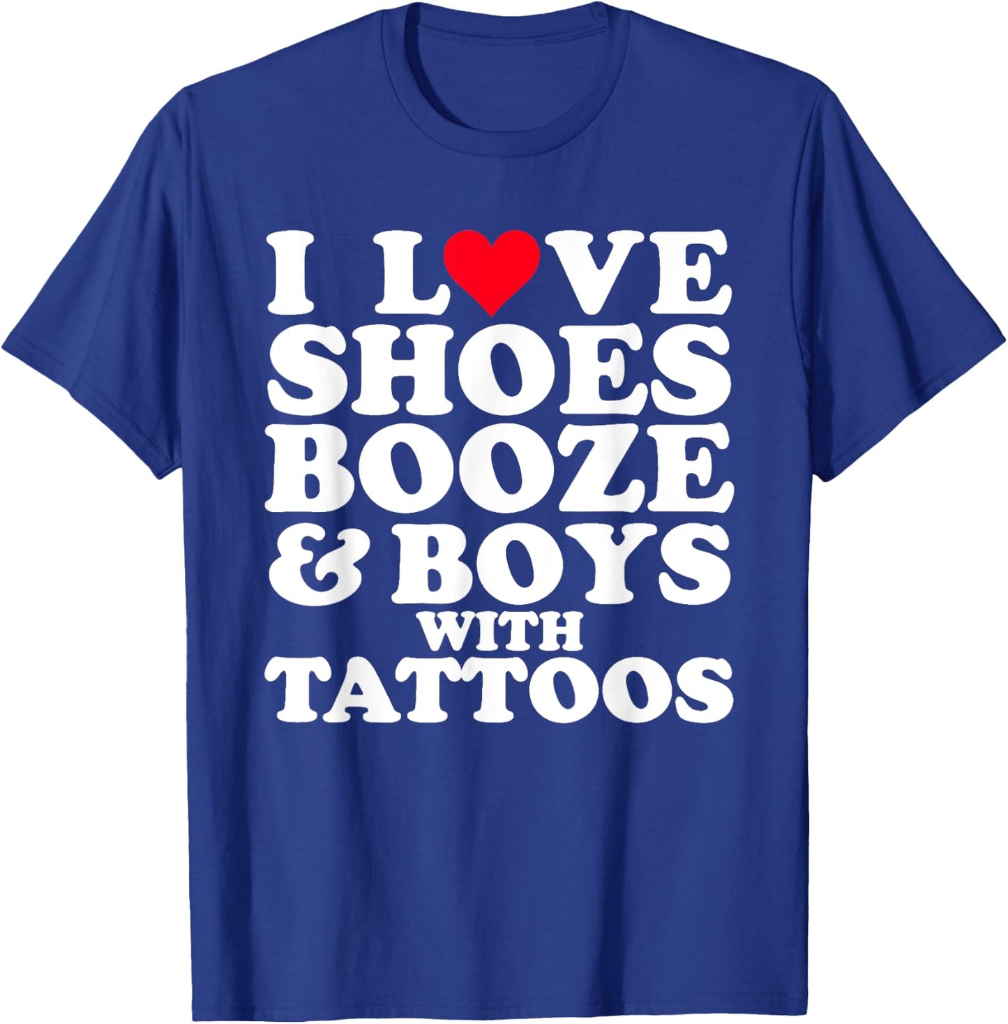 I Love (Heart) Shoes Booze & Boys with Tattoos Funny T-Shirt - T-Shirt | Royal
