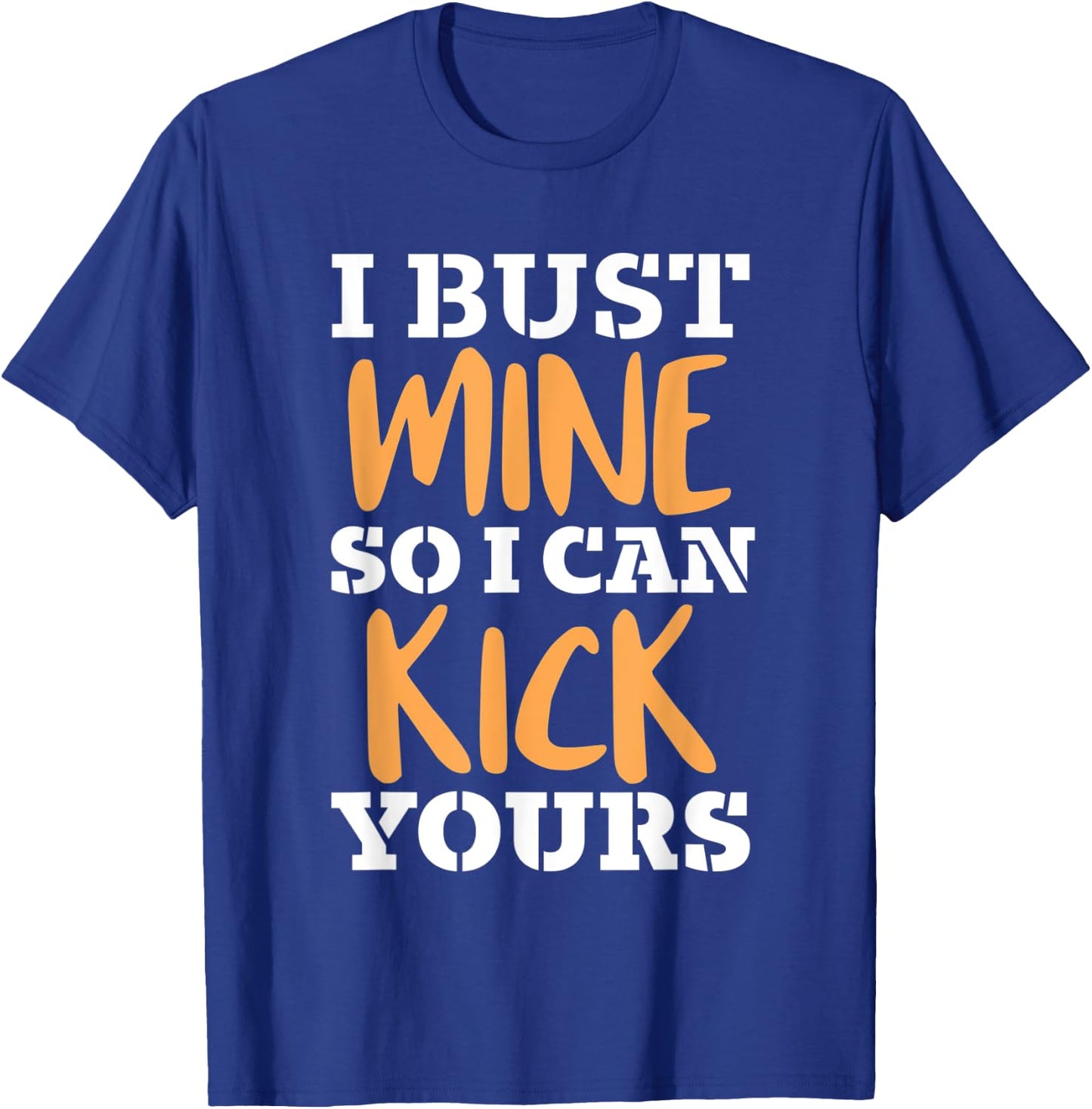 I Bust Mine So I Can Kick Yours Workout Fitness Kick Ass T-Shirt - T-Shirt | Royal