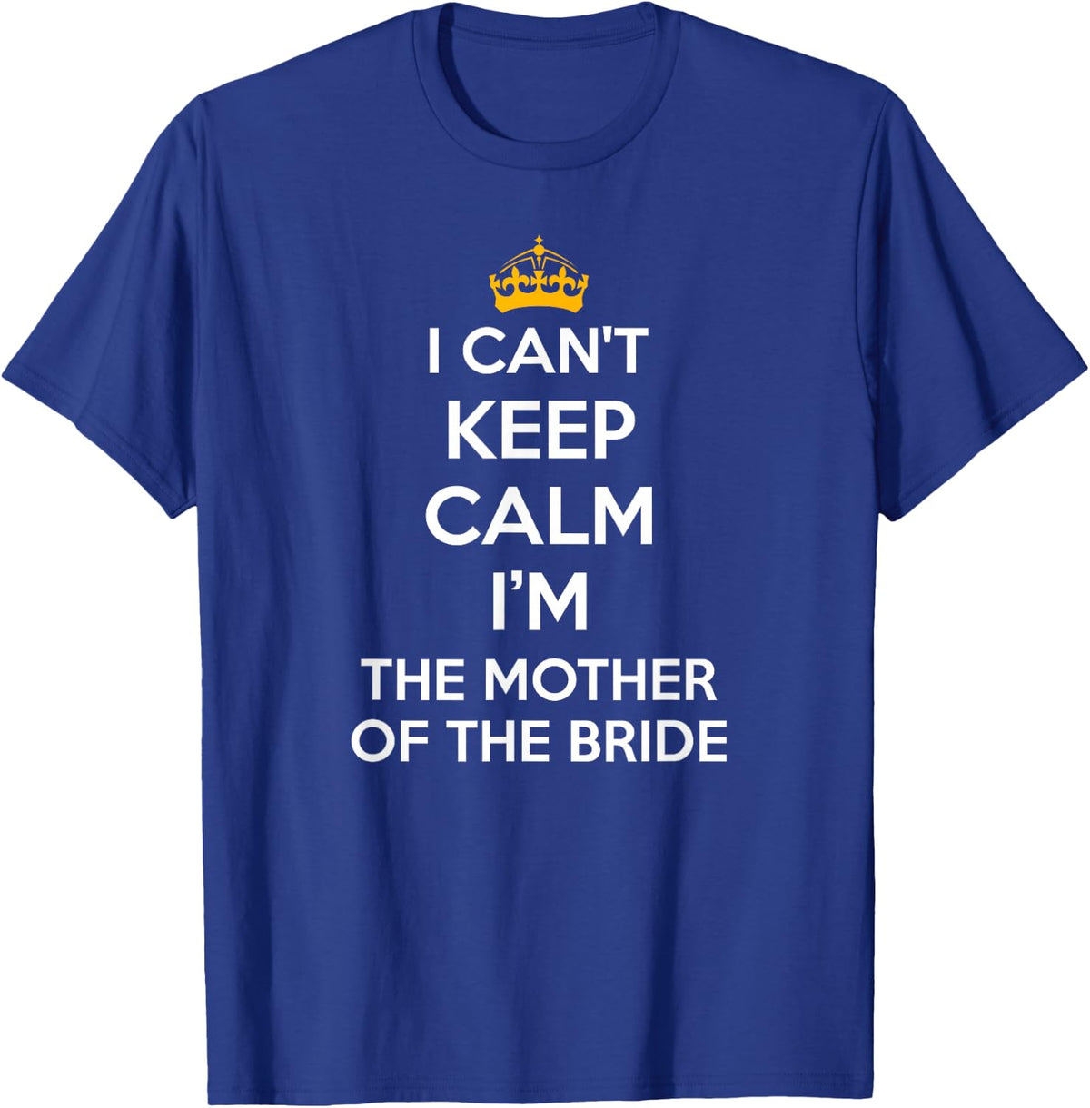 I Can't Keep Calm I'm The Mother of The Bride Wedding Shirts T-Shirt - T-Shirt | Royal