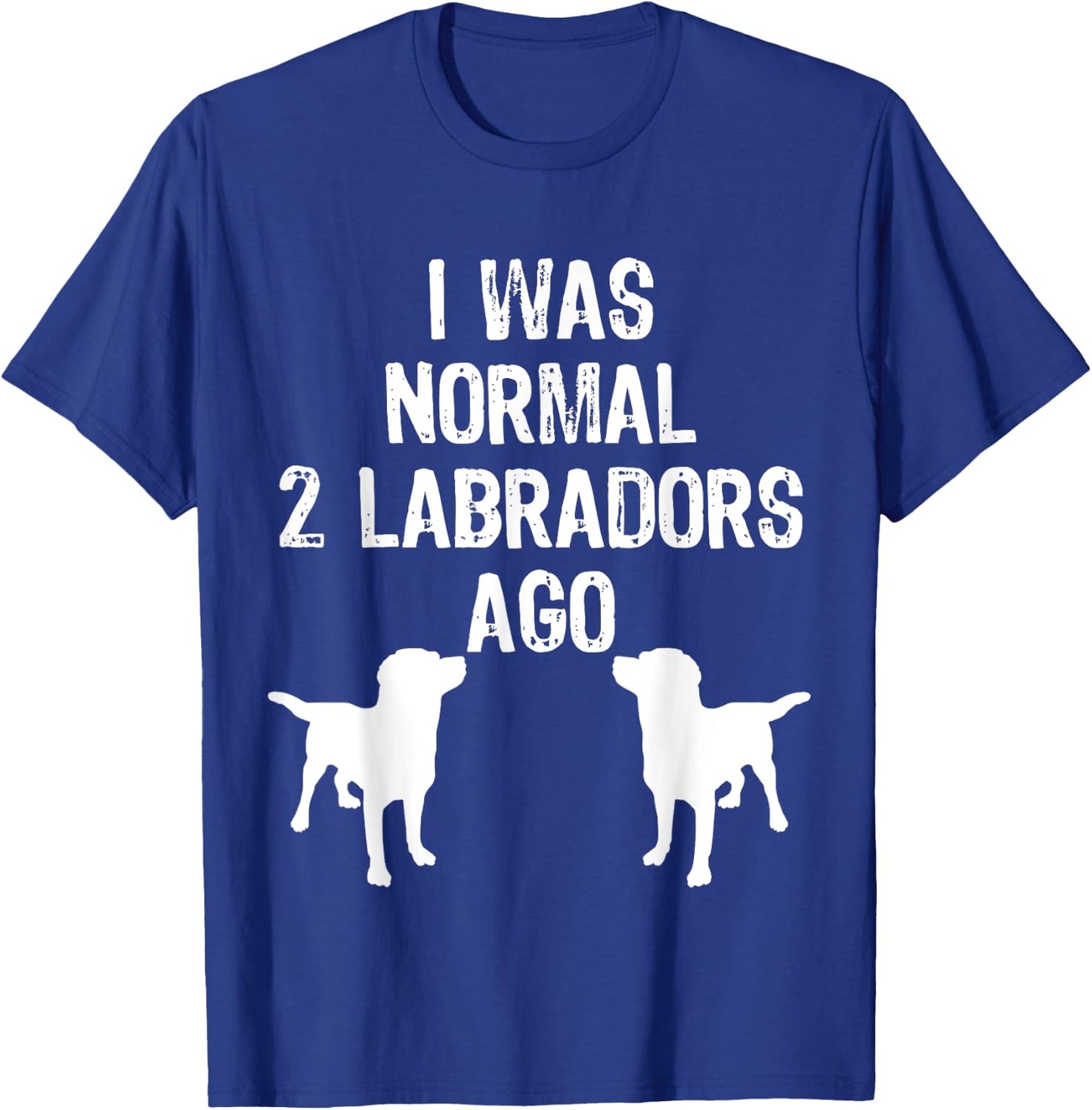 I Was Normal 2 Labradors Ago - Funny Retriever T Shirt T-Shirt - T-Shirt | Royal