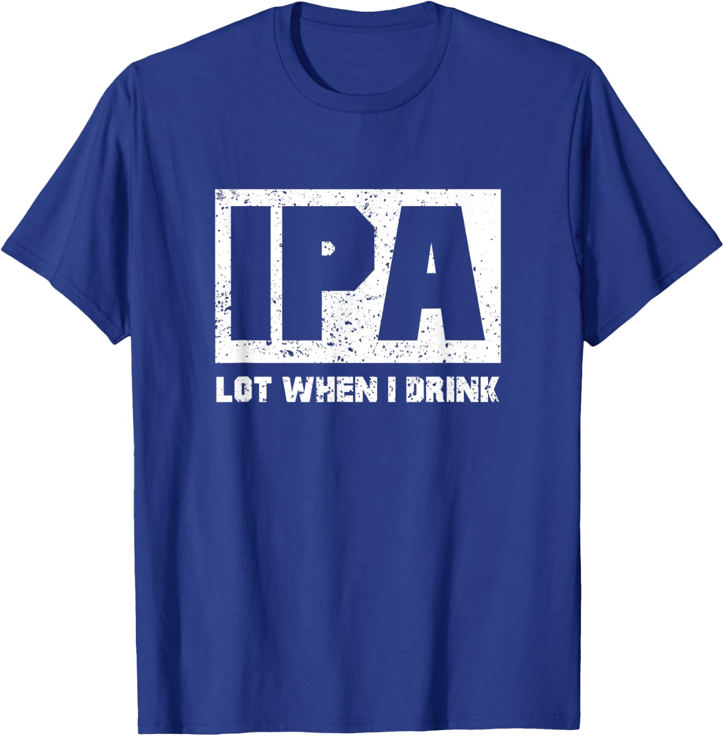 IPA Lot When I Drink Shirt Beer Lovers Drunker Shirts Gift T-Shirt - T-Shirt | Royal