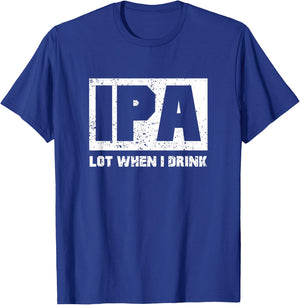 IPA Lot When I Drink Shirt Beer Lovers Drunker Shirts Gift T-Shirt - T-Shirt | Royal