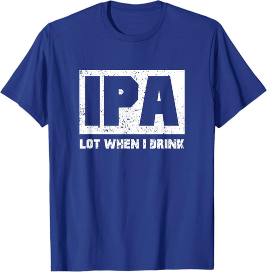 IPA Lot When I Drink Shirt Beer Lovers Drunker Shirts Gift T-Shirt - T-Shirt | Royal