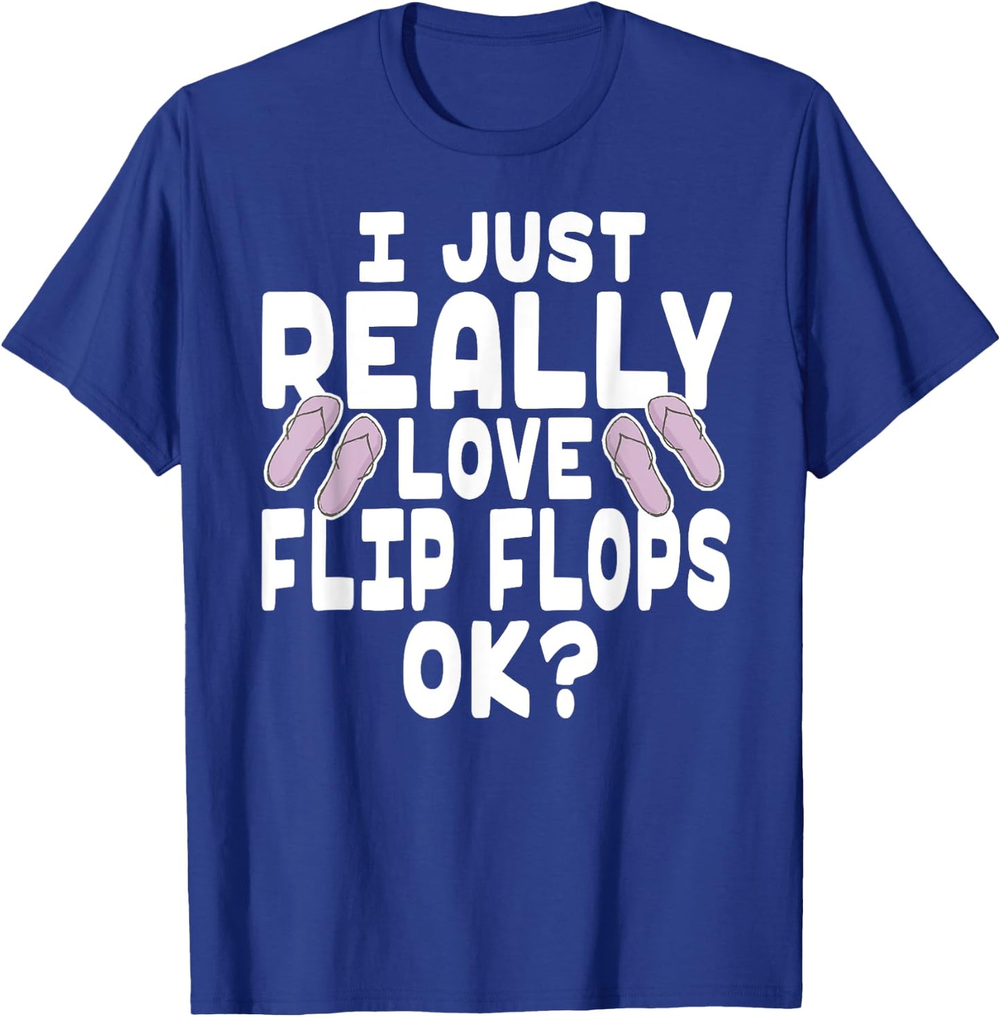 I Just Really Love Flip Flops OK - Cute Flip Flops T-Shirt - T-Shirt | Royal