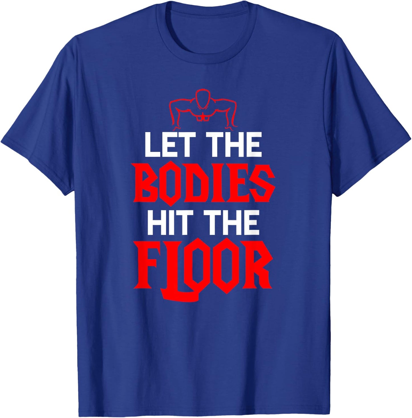 Let The Bodies Hit The Floor: Funny Gym Shirt T-Shirt - T-Shirt | Royal