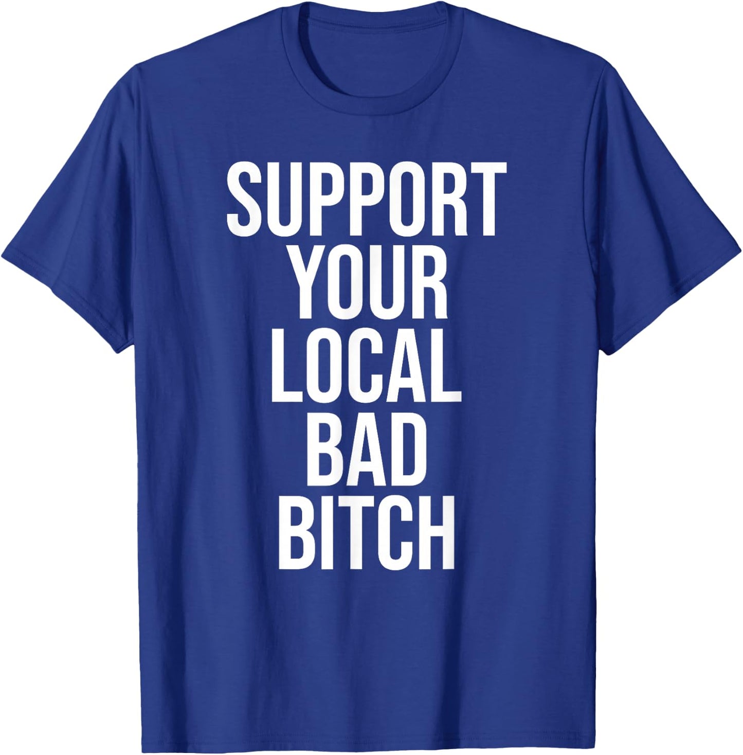 Support Your Local Bad Bitch t Shirt Men Women T-Shirt - T-Shirt | Royal