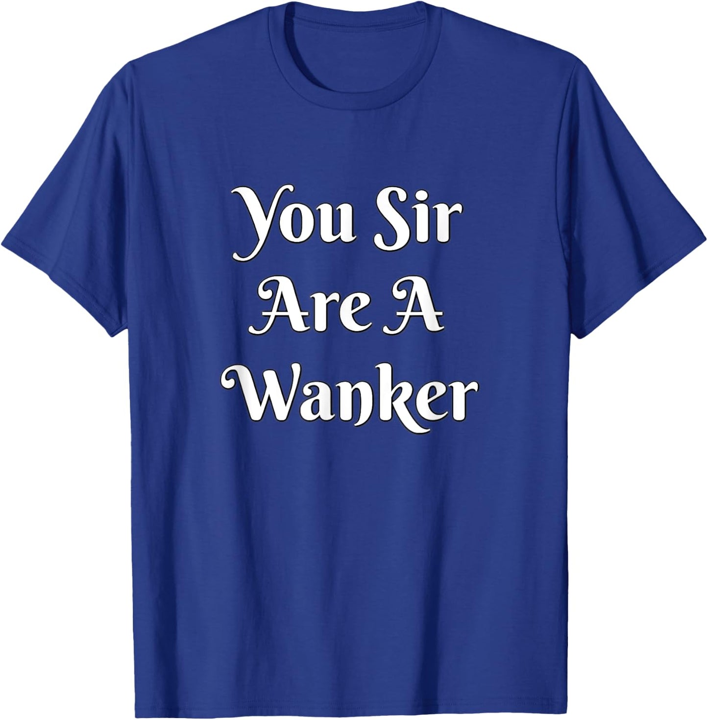 Funny British Insult - You Sir Are A Wanker Shirt T-Shirt - T-Shirt | Royal