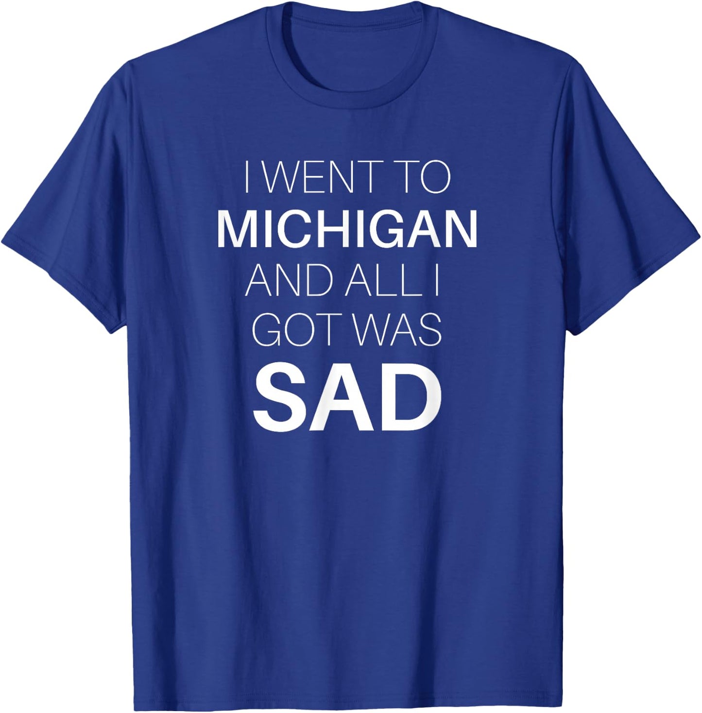 I Went to Michigan and All I Got Was Sad Funny MI Gift Shirt T-Shirt - T-Shirt | Royal