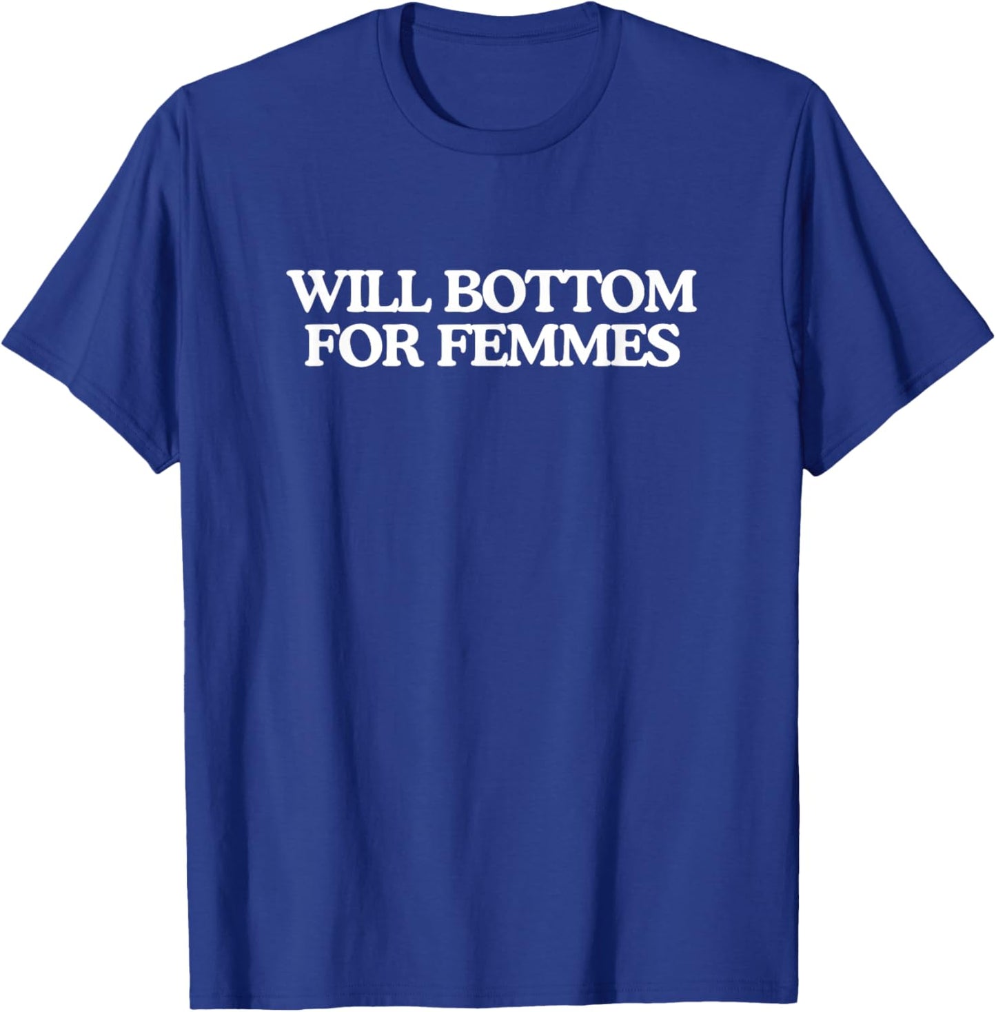 Will Bottom for Femmes Funny Unhinged Gay Pride Parade Meme T-Shirt - T-Shirt | Royal