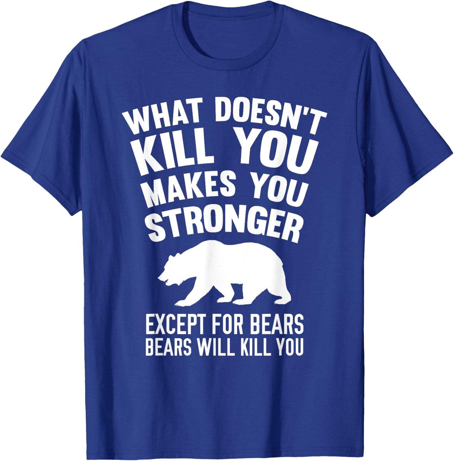 What Doesn't Kill You Makes You Stronger Except Bears Shirt T-Shirt - T-Shirt | Royal