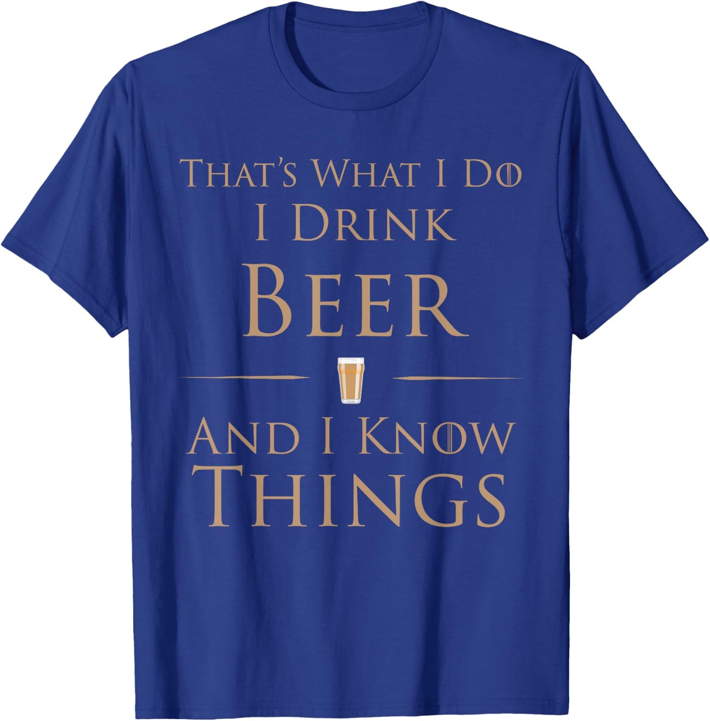 That's What I Do I Drink Beer And I Know Things T-Shirt - T-Shirt | Royal