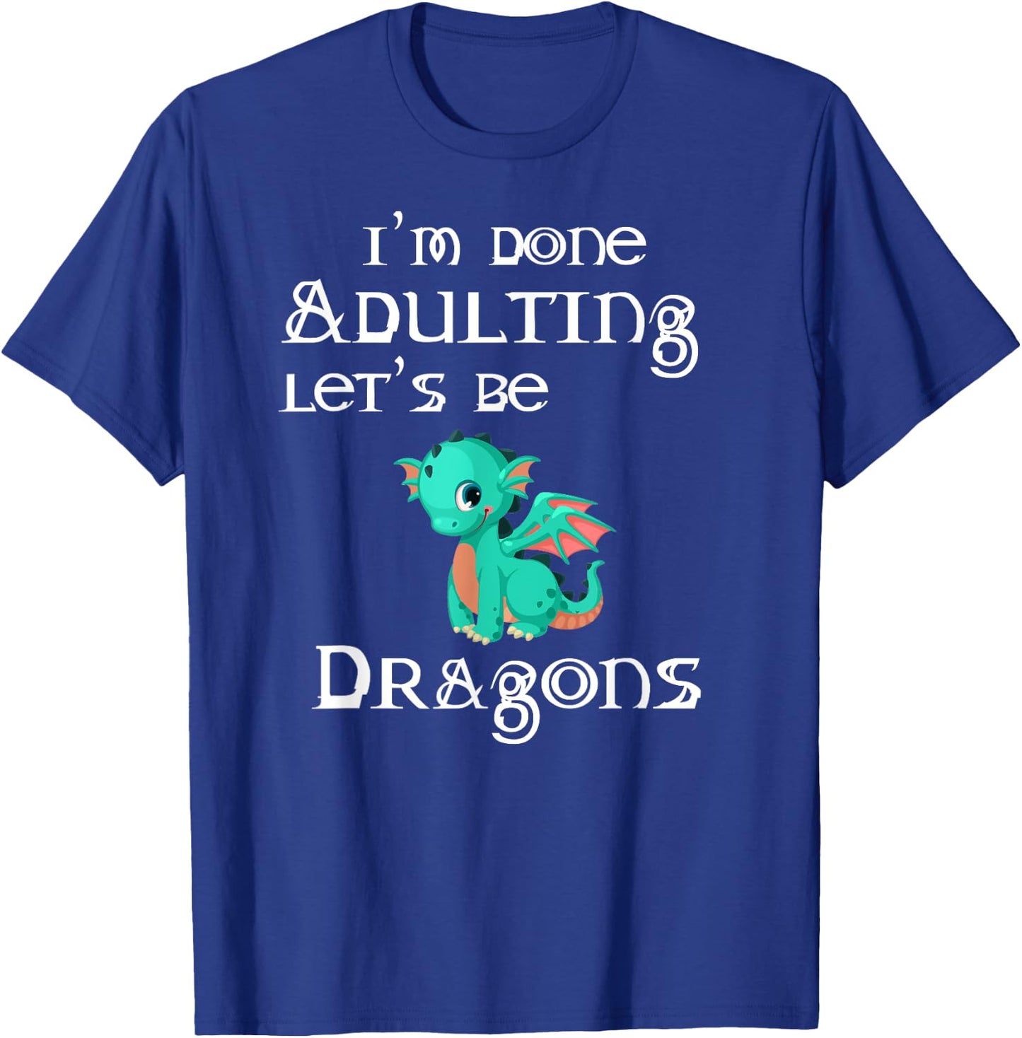 I'm Done Adulting Let's Be Dragons Apparel For Life T-Shirt - T-Shirt | Royal