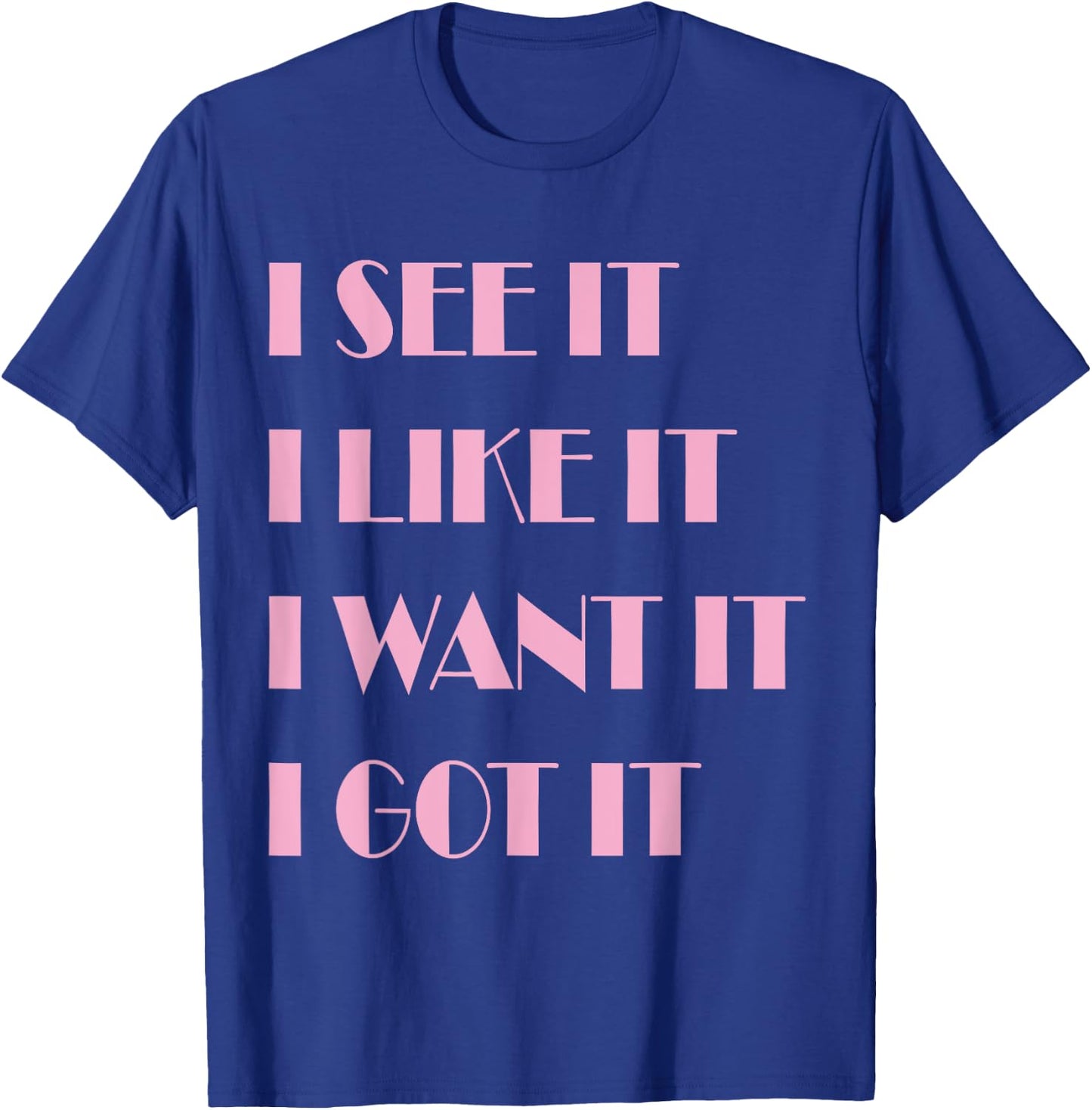 I See It I Like It I Want It I Got It T-Shirt - T-Shirt | Royal
