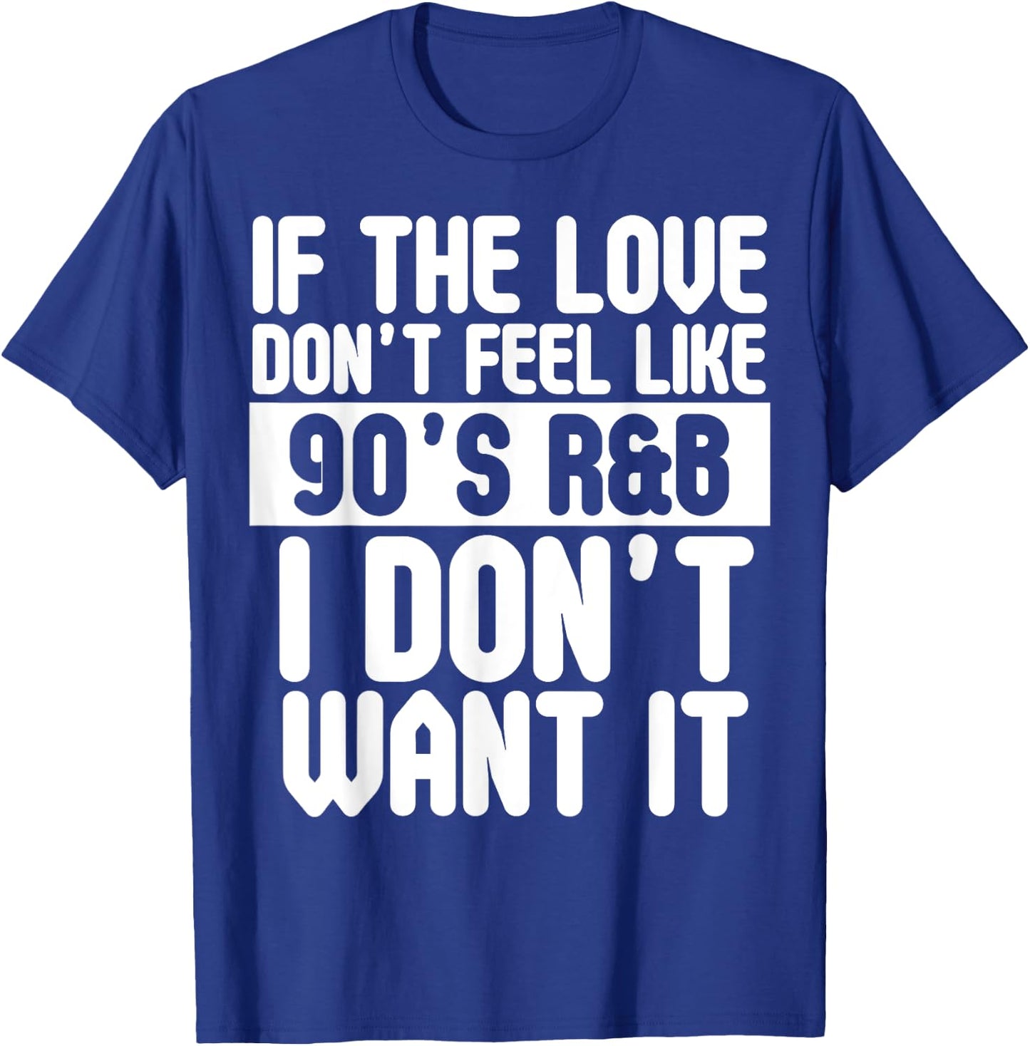 If The Love Doesn't Feel Like 90's R&B I Don't Want It Shirt T-Shirt - T-Shirt | Royal