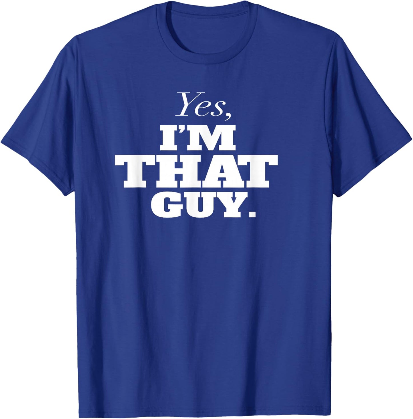 Yes, I'm THAT Guy. Admit It If Your'e One Of Them and Smile T-Shirt - T-Shirt | Royal
