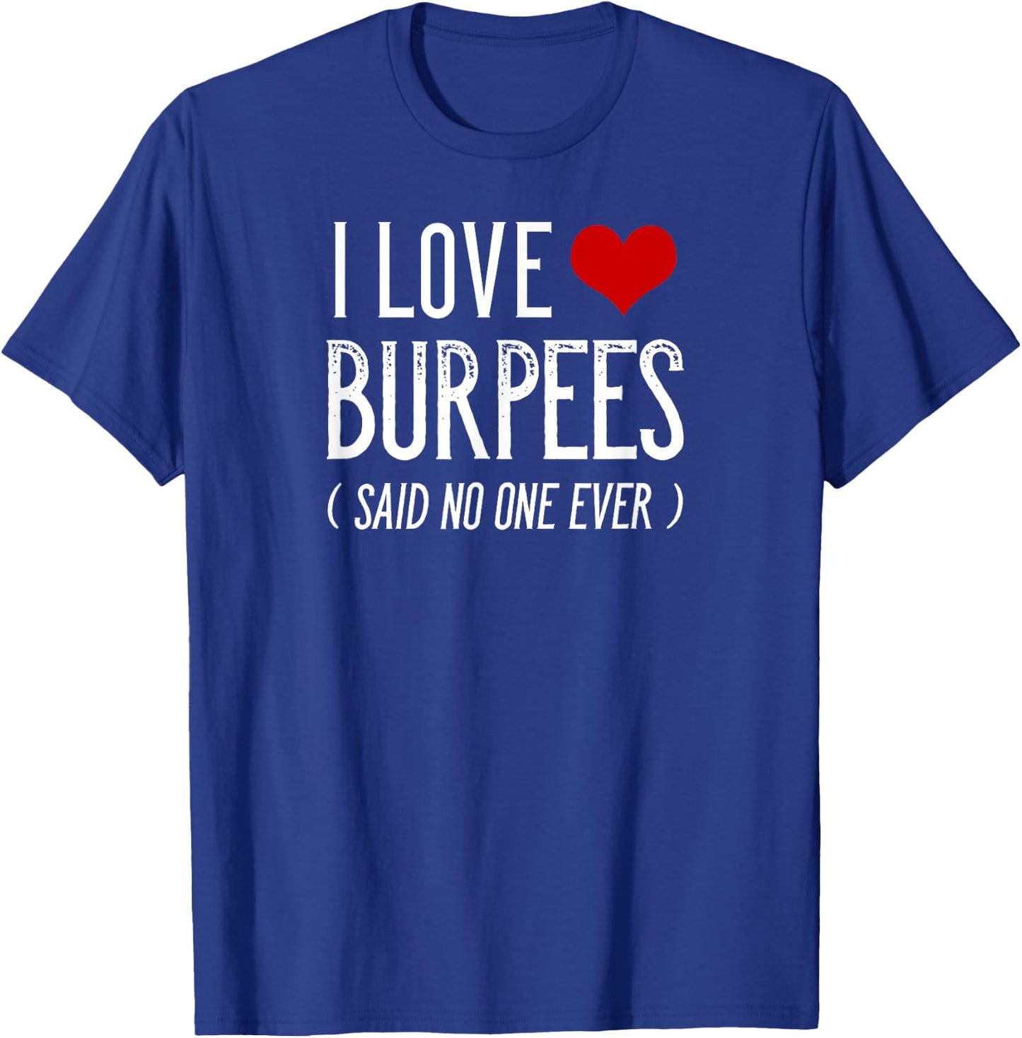 I Love Burpees Said No One Ever Funny Gym Shirts T-Shirt - T-Shirt | Royal
