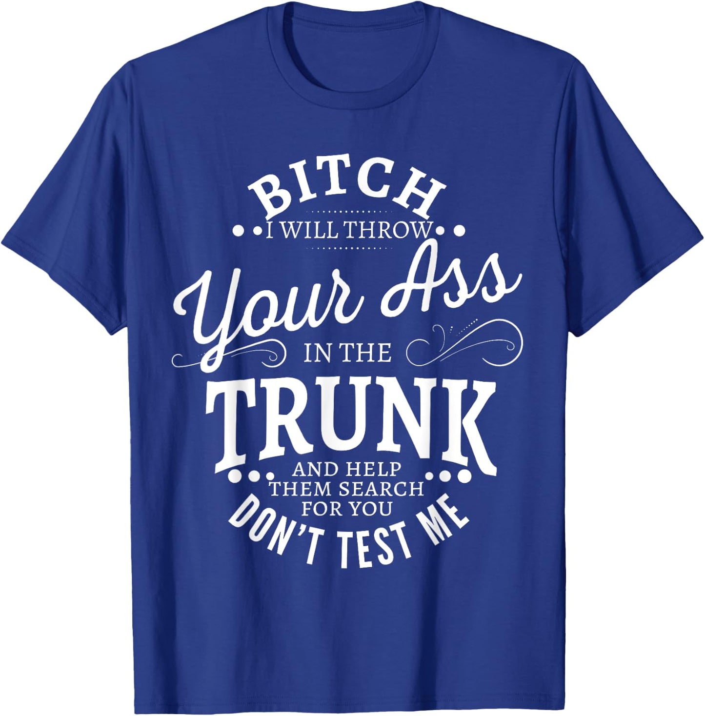 Bitch I will throw your ass in the trunk help them search T-Shirt - T-Shirt | Royal