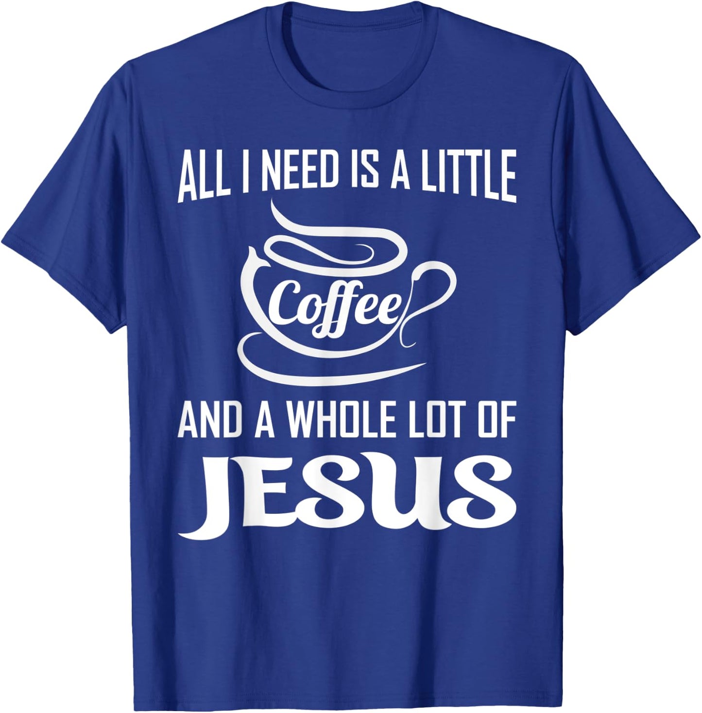 All I Need Is A Little Bit Of Coffee & A Whole Lot Of Jesus T-Shirt - T-Shirt | Royal