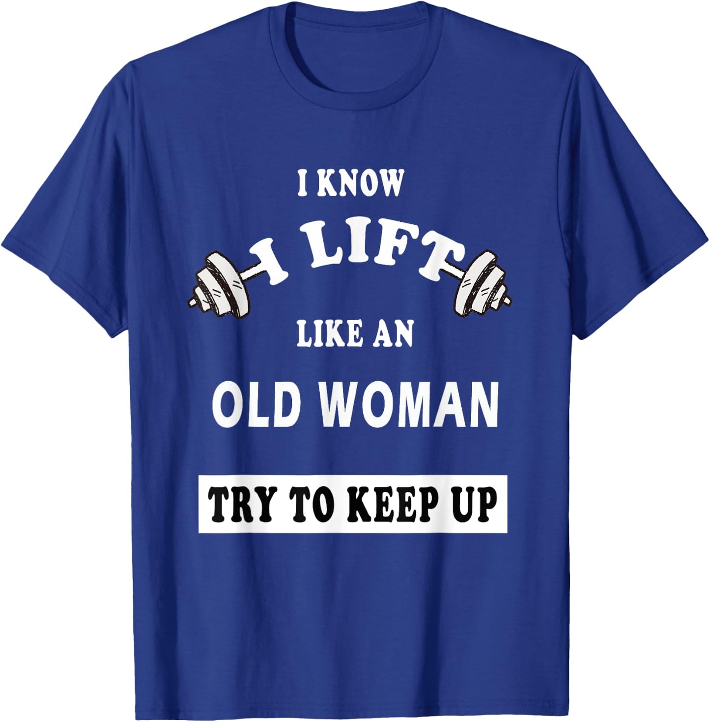 I Know I Lift Like An Old Woman Try To Keep Up GIFT T-Shirt - T-Shirt | Royal