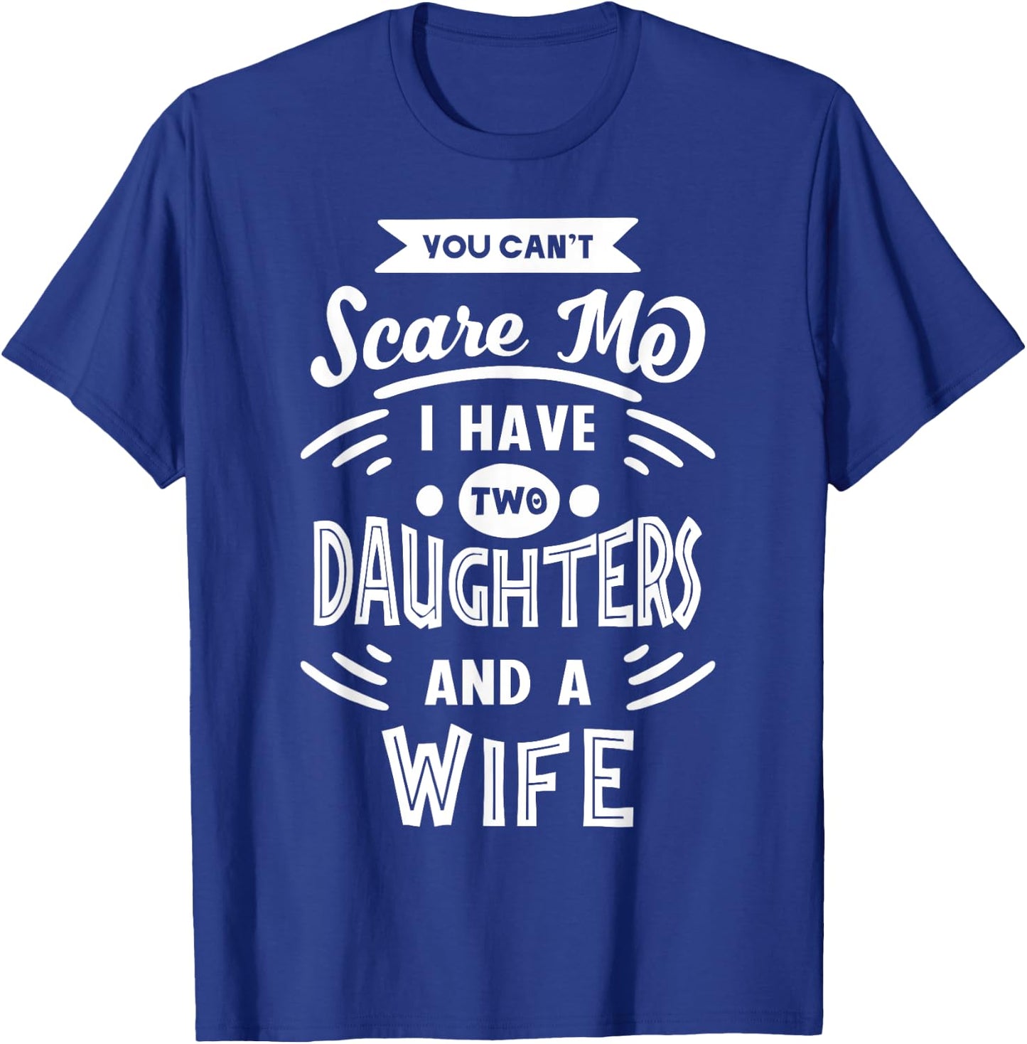 You Can't Scare Me I Have Two Daughters And A Wife Funny T-Shirt - T-Shirt | Royal