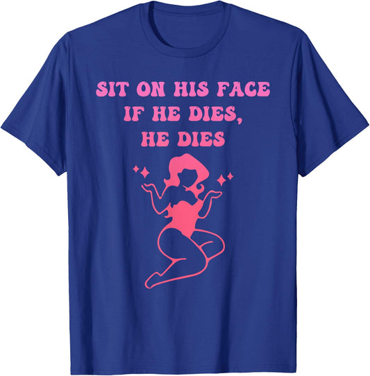 Sit On His Face. If He D!es, He D!es T-Shirt - T-Shirt | Royal
