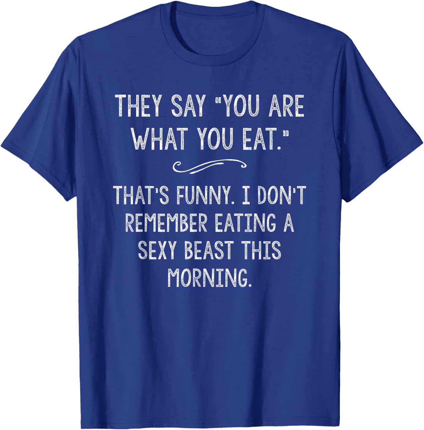 You Are What You Eat So Im A Sexy Beast Sarcastic Humor Gift T-Shirt - T-Shirt | Royal