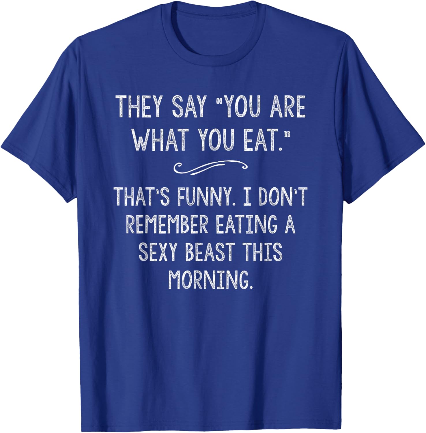 You Are What You Eat So Im A Sexy Beast Sarcastic Humor Gift T-Shirt - T-Shirt | Royal