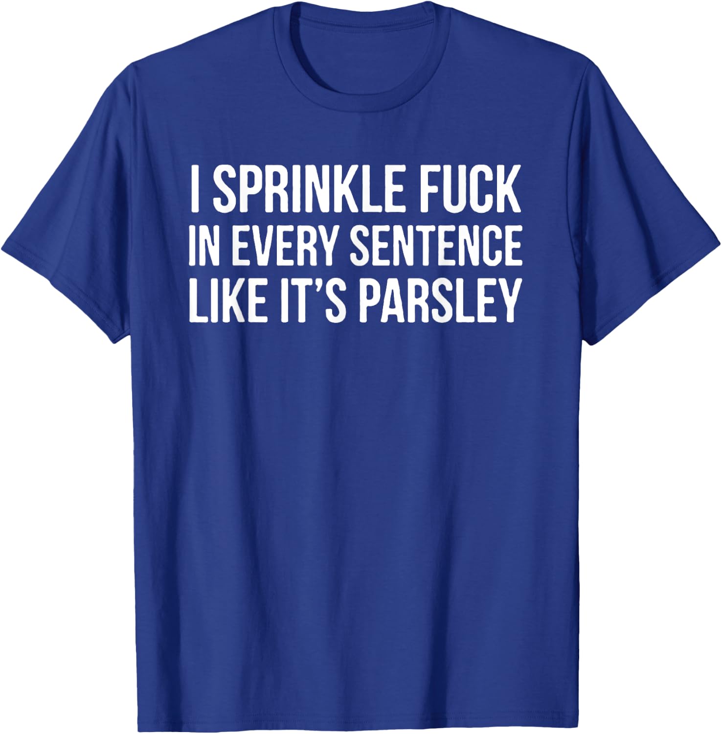 I Sprinkle Fuck In Every Sentence Like It's Parsley T-Shirt - T-Shirt | Royal