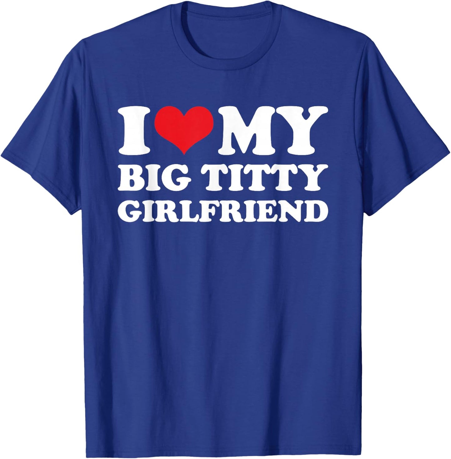 I Love My Big Titty Girlfriend - Sarcastic Funny Boyfriend T-Shirt - T-Shirt | Royal