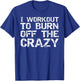 I Workout to Burn off the Crazy Shirt Funny Workout T-Shirt - T-Shirt | Royal