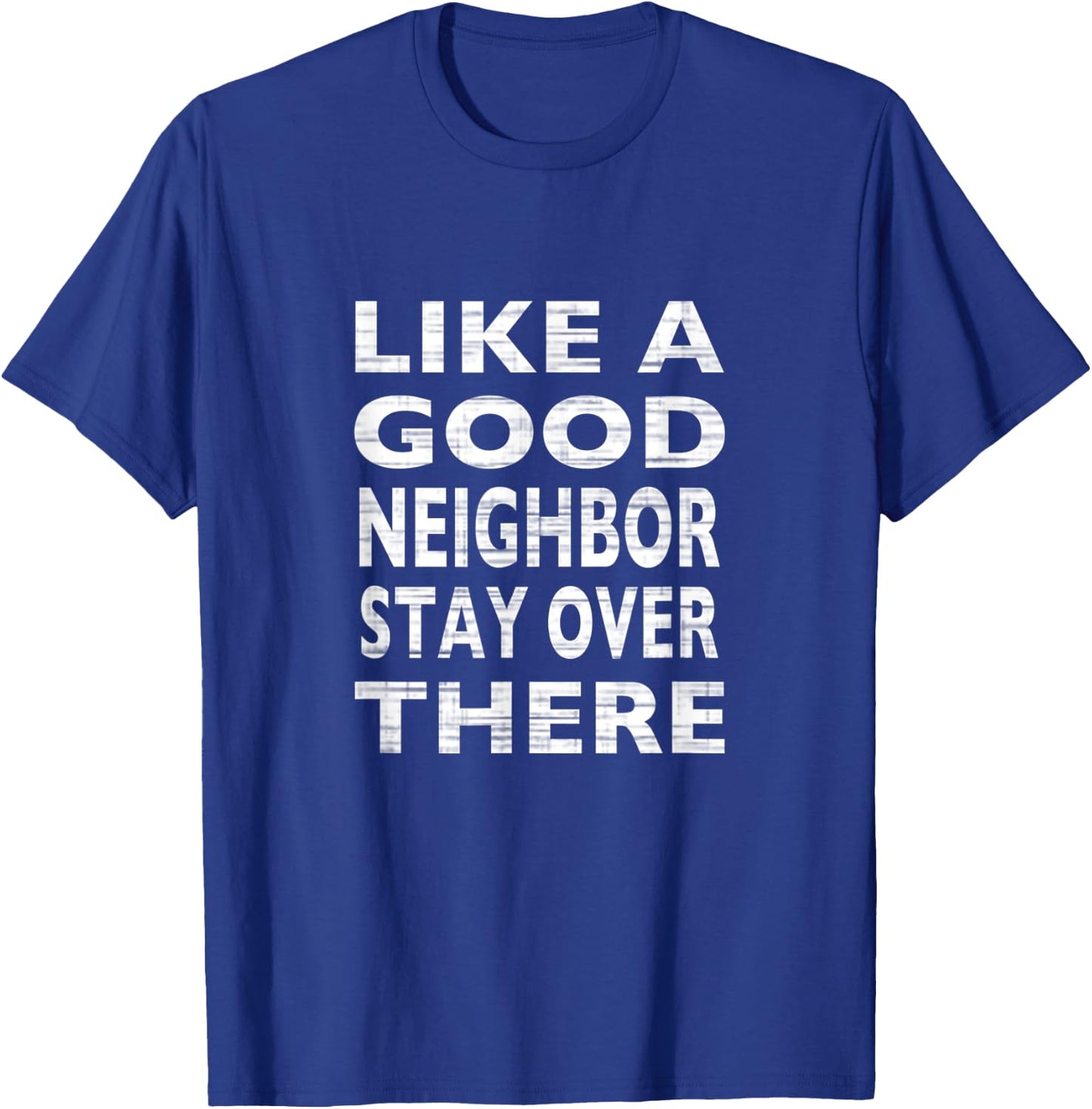 Like a Good Neighbor Stay Over There- Funny T-Shirt - T-Shirt | Royal