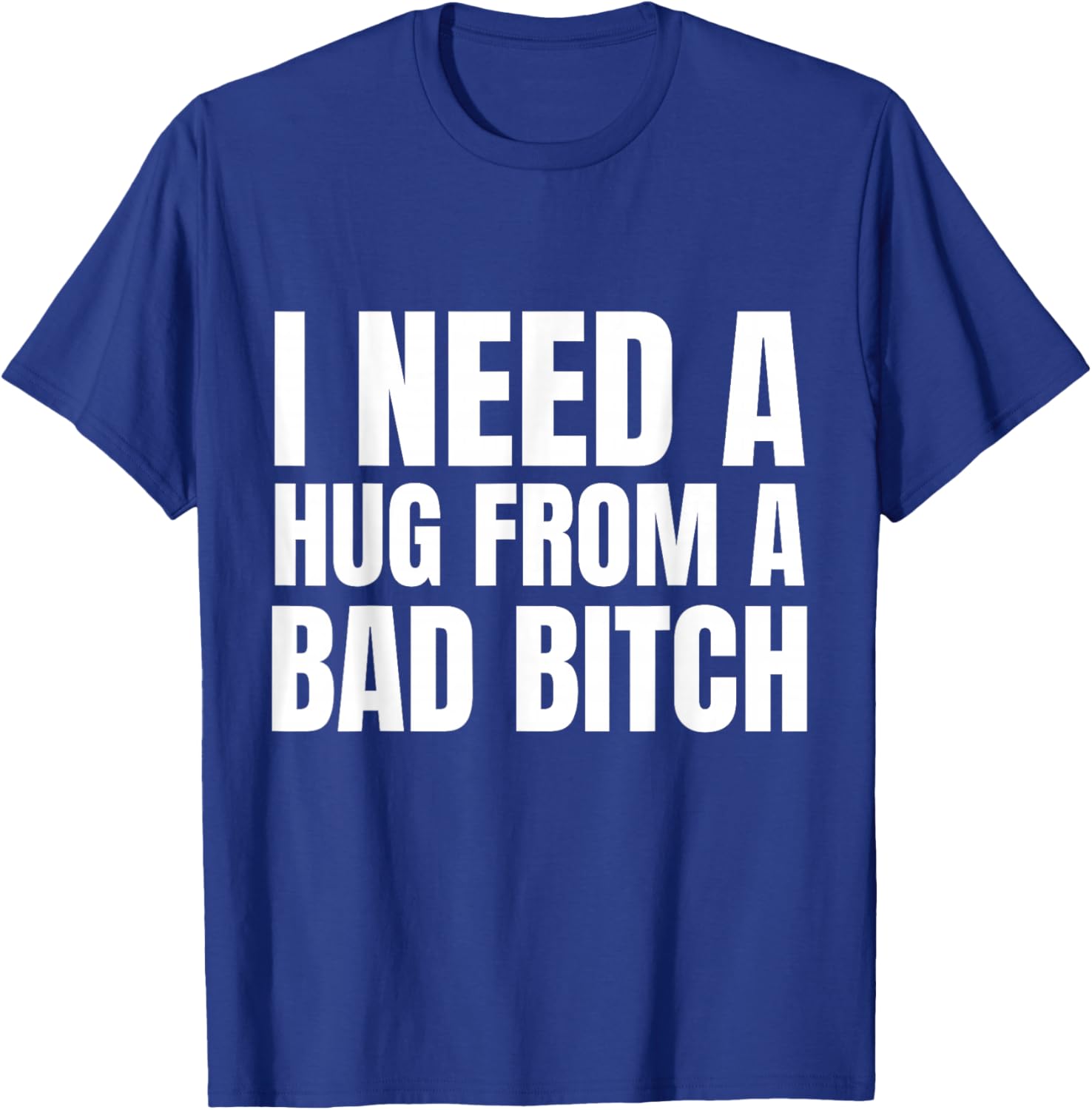 I Need A Hug from A Bad B T-Shirt - T-Shirt | Royal