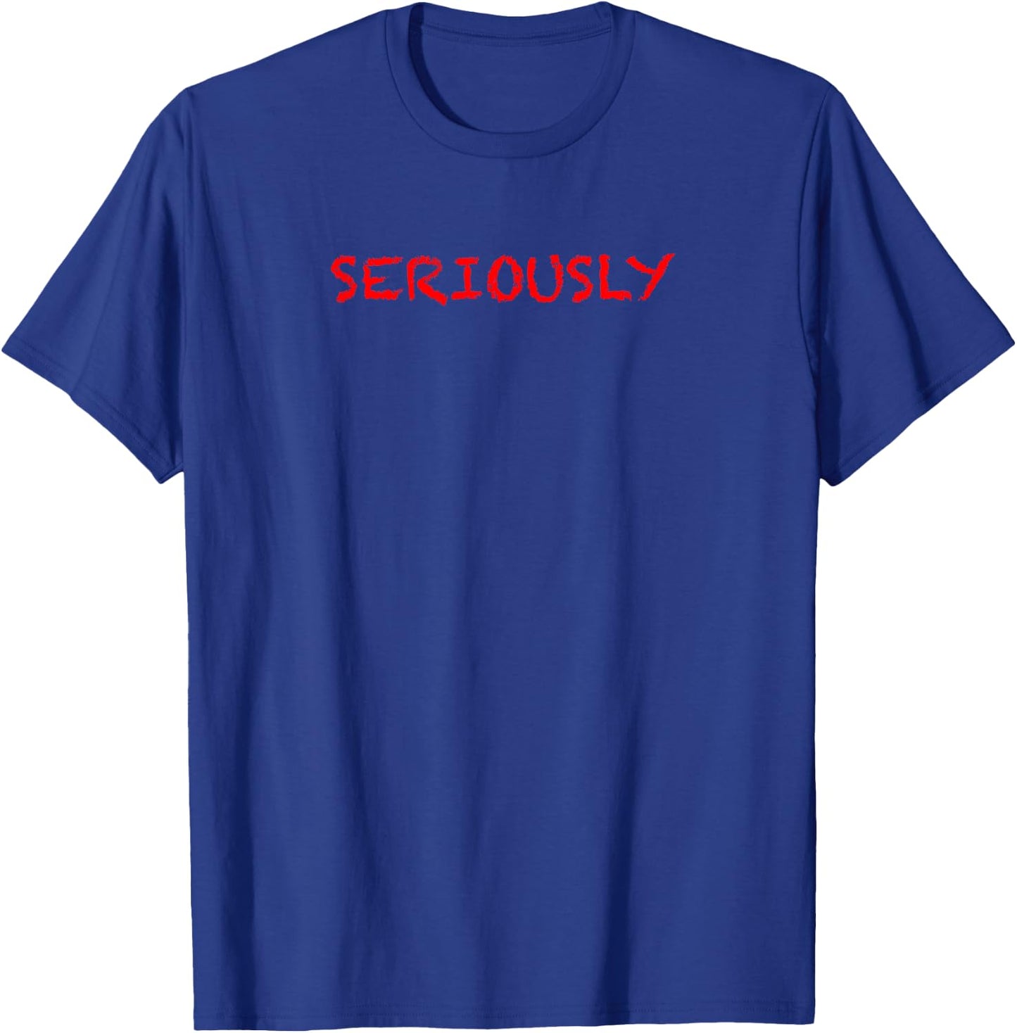that says the Word - SERIOUSLY - on it | Clothing T-Shirt - T-Shirt | Royal