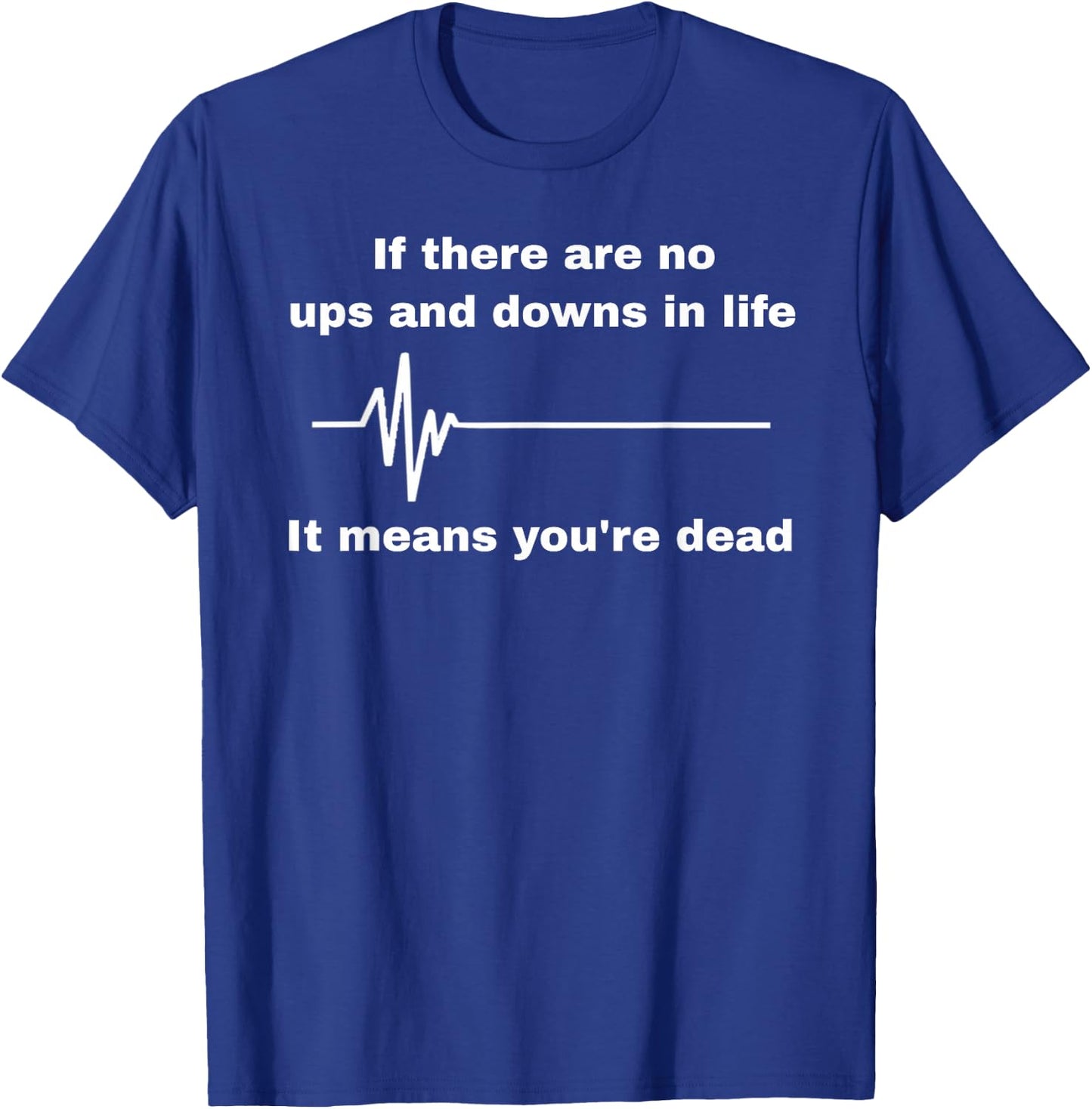 If There Are No Ups And Downs In Life I Means You're Dead T-Shirt - T-Shirt | Royal