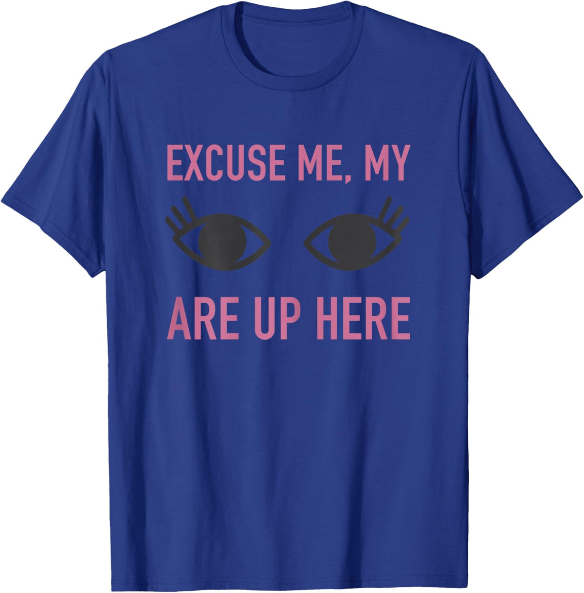 Excuse Me My Eyes Are Up Here T Shirt - Funny Novelty Shirt T-Shirt - T-Shirt | Royal